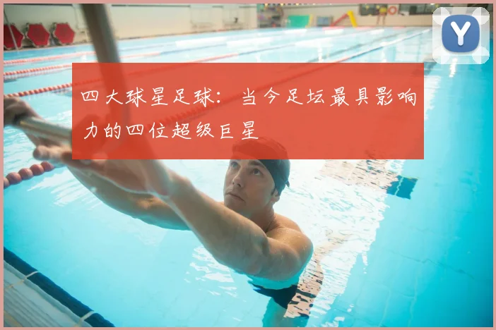 四大球星足球：当今足坛最具影响力的四位超级巨星