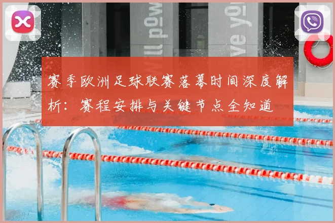 赛季欧洲足球联赛落幕时间深度解析：赛程安排与关键节点全知道