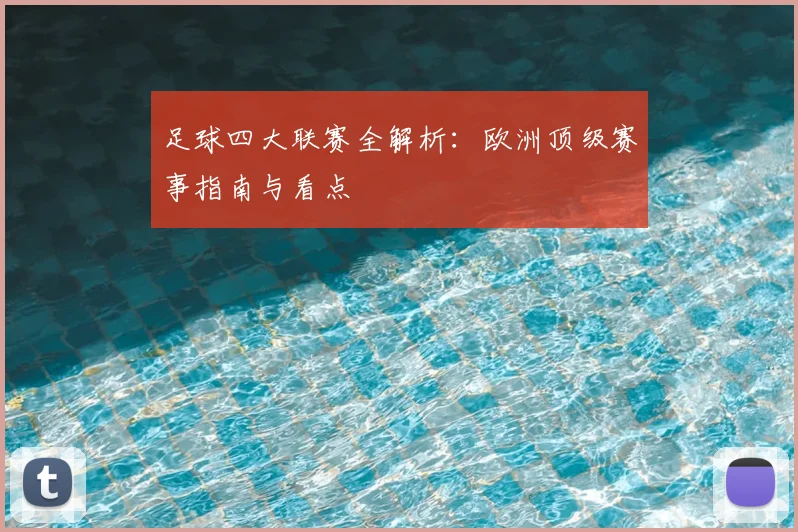 足球四大联赛全解析：欧洲顶级赛事指南与看点