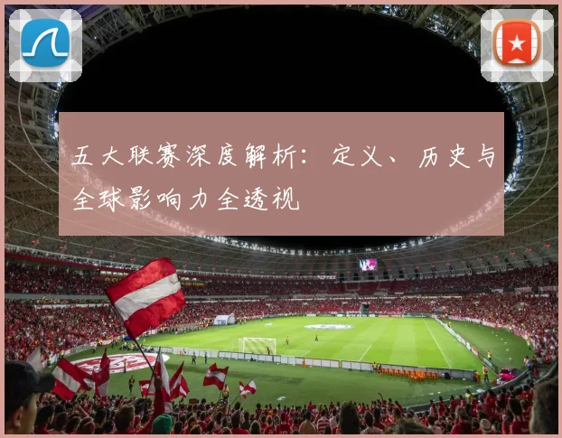 五大联赛深度解析：定义、历史与全球影响力全透视
