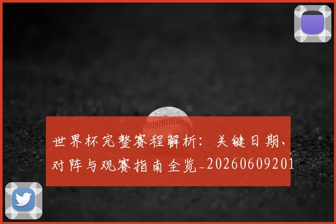 世界杯完整赛程解析：关键日期、对阵与观赛指南全览_20260609201312