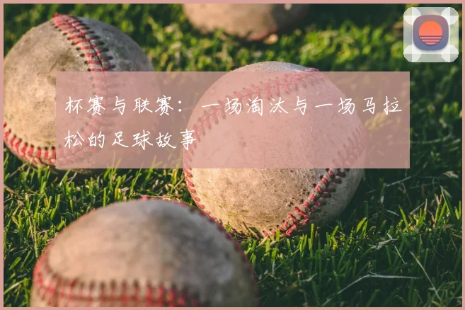 杯赛与联赛：一场淘汰与一场马拉松的足球故事
