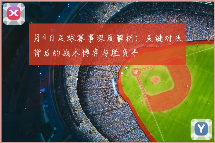 月4日足球赛事深度解析：关键对决背后的战术博弈与胜负手
