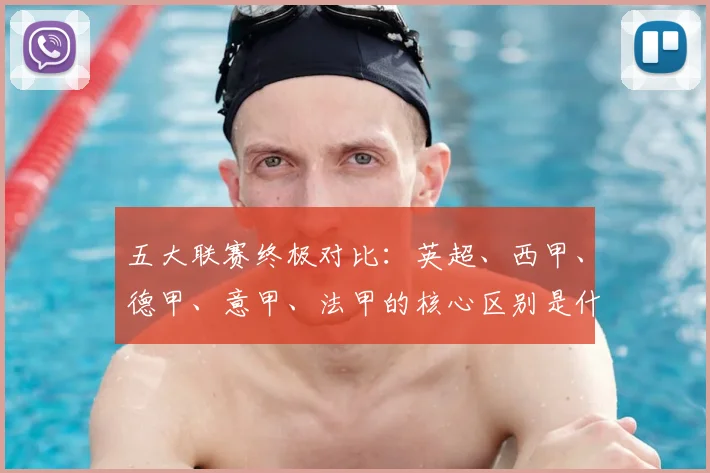 五大联赛终极对比：英超、西甲、德甲、意甲、法甲的核心区别是什么？
