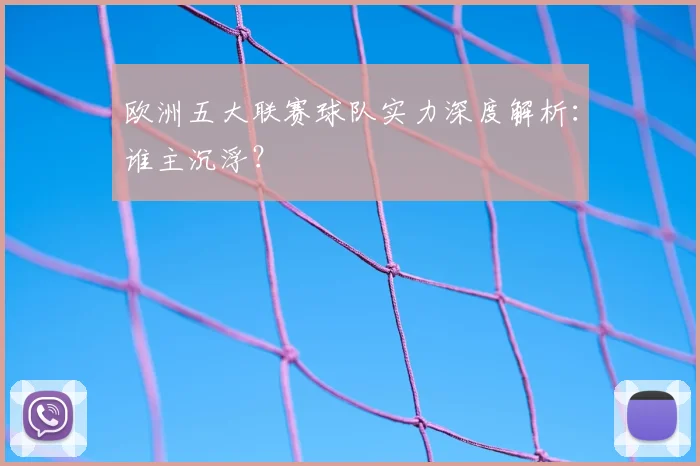 欧洲五大联赛球队实力深度解析：谁主沉浮？