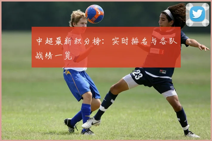 中超最新积分榜：实时排名与各队战绩一览