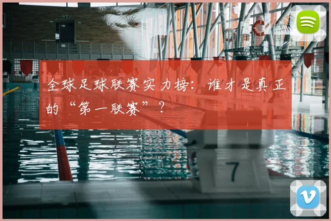 全球足球联赛实力榜：谁才是真正的“第一联赛”？