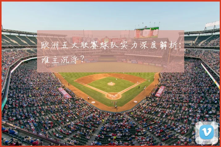 欧洲五大联赛球队实力深度解析：谁主沉浮？